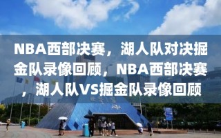 NBA西部决赛，湖人队对决掘金队录像回顾，NBA西部决赛，湖人队VS掘金队录像回顾