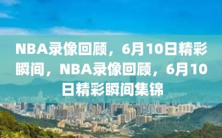 NBA录像回顾，6月10日精彩瞬间，NBA录像回顾，6月10日精彩瞬间集锦