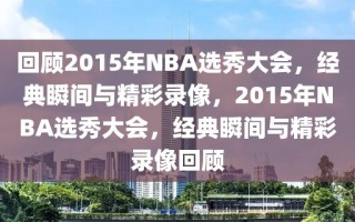 回顾2015年NBA选秀大会，经典瞬间与精彩录像，2015年NBA选秀大会，经典瞬间与精彩录像回顾