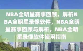 NBA全明星赛事回顾，解析NBA全明星录像软件，NBA全明星赛事回顾与解析，NBA全明星录像软件使用指南