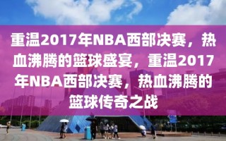 重温2017年NBA西部决赛，热血沸腾的篮球盛宴，重温2017年NBA西部决赛，热血沸腾的篮球传奇之战