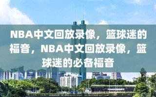 NBA中文回放录像，篮球迷的福音，NBA中文回放录像，篮球迷的必备福音