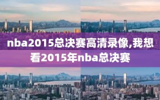 nba2015总决赛高清录像,我想看2015年nba总决赛