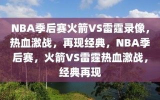 NBA季后赛火箭VS雷霆录像，热血激战，再现经典，NBA季后赛，火箭VS雷霆热血激战，经典再现