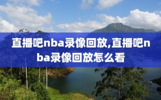 直播吧nba录像回放,直播吧nba录像回放怎么看