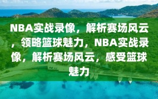 NBA实战录像，解析赛场风云，领略篮球魅力，NBA实战录像，解析赛场风云，感受篮球魅力