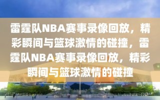 雷霆队NBA赛事录像回放，精彩瞬间与篮球激情的碰撞，雷霆队NBA赛事录像回放，精彩瞬间与篮球激情的碰撞