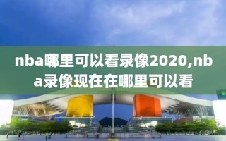 nba哪里可以看录像2020,nba录像现在在哪里可以看