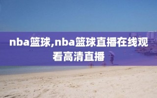 nba篮球,nba篮球直播在线观看高清直播