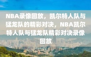 NBA录像回放，凯尔特人队与猛龙队的精彩对决，NBA凯尔特人队与猛龙队精彩对决录像回放