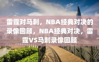 雷霆对马刺，NBA经典对决的录像回顾，NBA经典对决，雷霆VS马刺录像回顾