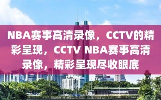 NBA赛事高清录像，CCTV的精彩呈现，CCTV NBA赛事高清录像，精彩呈现尽收眼底