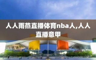 人人雨燕直播体育nba人,人人直播意甲