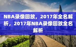 NBA录像回放，2017年全名解析，2017年NBA录像回放全名解析