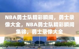 NBA勇士队精彩瞬间，勇士录像大全，NBA勇士队精彩瞬间集锦，勇士录像大全