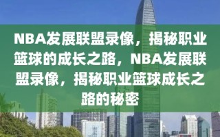 NBA发展联盟录像，揭秘职业篮球的成长之路，NBA发展联盟录像，揭秘职业篮球成长之路的秘密