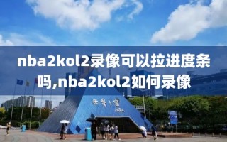 nba2kol2录像可以拉进度条吗,nba2kol2如何录像