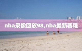 nba录像回放98,nba最新赛程