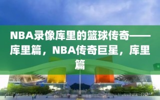 NBA录像库里的篮球传奇——库里篇，NBA传奇巨星，库里篇