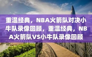 重温经典，NBA火箭队对决小牛队录像回顾，重温经典，NBA火箭队VS小牛队录像回顾