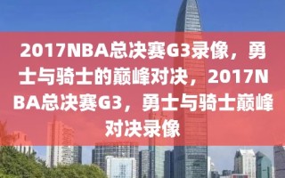 2017NBA总决赛G3录像，勇士与骑士的巅峰对决，2017NBA总决赛G3，勇士与骑士巅峰对决录像