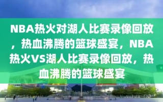 NBA热火对湖人比赛录像回放，热血沸腾的篮球盛宴，NBA热火VS湖人比赛录像回放，热血沸腾的篮球盛宴