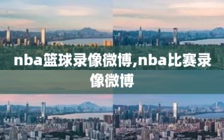 nba篮球录像微博,nba比赛录像微博