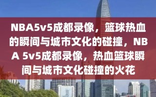 NBA5v5成都录像，篮球热血的瞬间与城市文化的碰撞，NBA 5v5成都录像，热血篮球瞬间与城市文化碰撞的火花