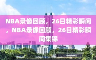 NBA录像回顾，26日精彩瞬间，NBA录像回顾，26日精彩瞬间集锦