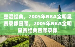 重温经典，2005年NBA全明星赛录像回顾，2005年NBA全明星赛经典回顾录像