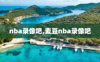 nba录像吧,麦豆nba录像吧