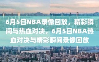 6月5日NBA录像回放，精彩瞬间与热血对决，6月5日NBA热血对决与精彩瞬间录像回放