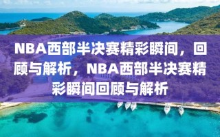 NBA西部半决赛精彩瞬间，回顾与解析，NBA西部半决赛精彩瞬间回顾与解析