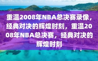 重温2008年NBA总决赛录像，经典对决的辉煌时刻，重温2008年NBA总决赛，经典对决的辉煌时刻