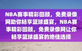 NBA赛事精彩回顾，免费录像网助你畅享篮球盛宴，NBA赛事精彩回顾，免费录像网让你畅享篮球盛宴的绝佳选择