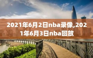 2021年6月2日nba录像,2021年6月3日nba回放