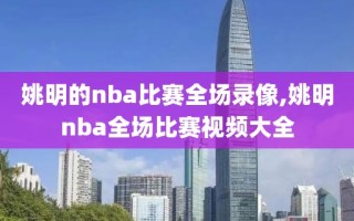 姚明的nba比赛全场录像,姚明nba全场比赛视频大全