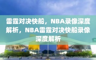 雷霆对决快船，NBA录像深度解析，NBA雷霆对决快船录像深度解析