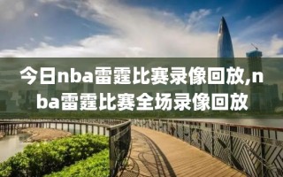 今日nba雷霆比赛录像回放,nba雷霆比赛全场录像回放