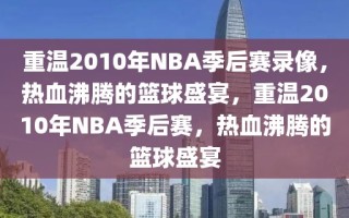 重温2010年NBA季后赛录像，热血沸腾的篮球盛宴，重温2010年NBA季后赛，热血沸腾的篮球盛宴