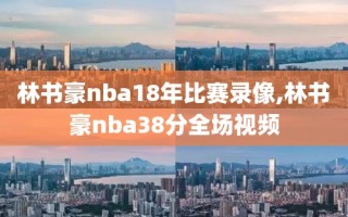 林书豪nba18年比赛录像,林书豪nba38分全场视频