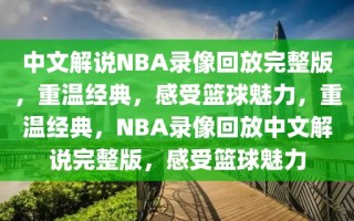 中文解说NBA录像回放完整版，重温经典，感受篮球魅力，重温经典，NBA录像回放中文解说完整版，感受篮球魅力