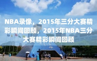 NBA录像，2015年三分大赛精彩瞬间回顾，2015年NBA三分大赛精彩瞬间回顾