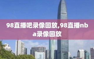 98直播吧录像回放,98直播nba录像回放