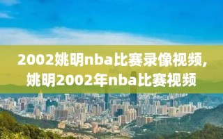 2002姚明nba比赛录像视频,姚明2002年nba比赛视频