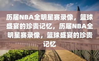 历届NBA全明星赛录像，篮球盛宴的珍贵记忆，历届NBA全明星赛录像，篮球盛宴的珍贵记忆