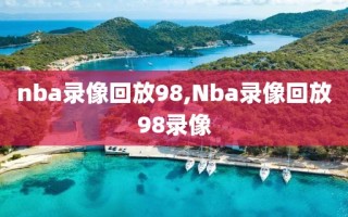 nba录像回放98,Nba录像回放98录像