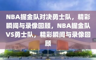 NBA掘金队对决勇士队，精彩瞬间与录像回顾，NBA掘金队VS勇士队，精彩瞬间与录像回顾