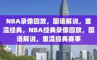 NBA录像回放，国语解说，重温经典，NBA经典录像回放，国语解说，重温经典赛事