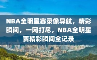 NBA全明星赛录像导航，精彩瞬间，一网打尽，NBA全明星赛精彩瞬间全记录